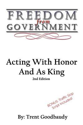 Freedom From Government: Acting With Honor And As King: Second Edition