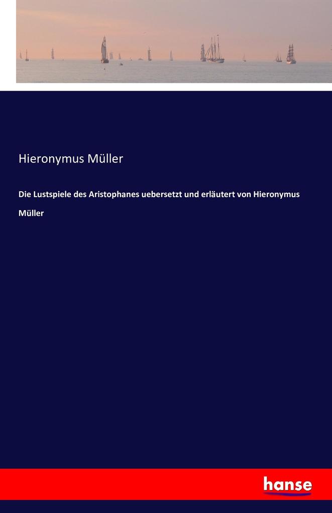 Die Lustspiele des Aristophanes uebersetzt und erläutert von Hieronymus Müller