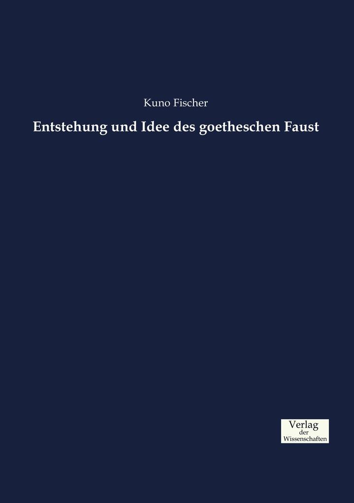 Entstehung und Idee des goetheschen Faust - Kuno Fischer