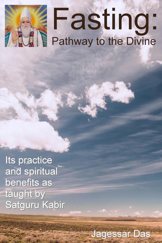 Fasting: Pathway To The Divine - Its Practice And Spiritual Benefits As Taught By Satguru Kabir