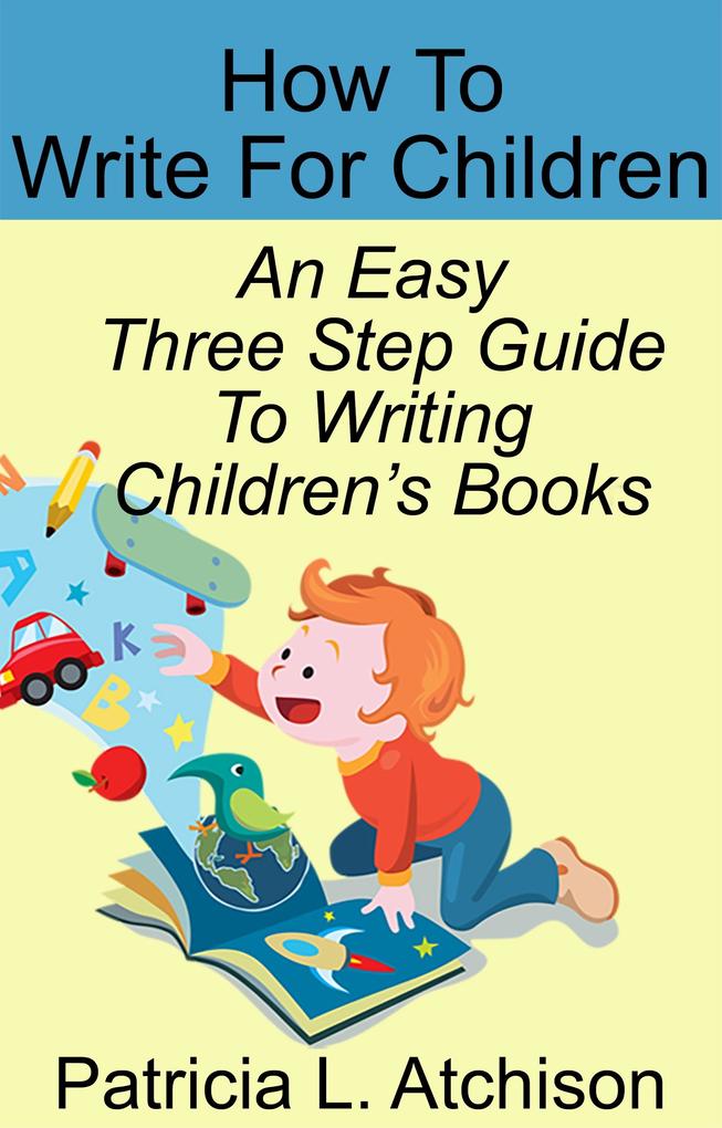 How To Write For Children An Easy Three Step Guide To Writing Children‘s Books