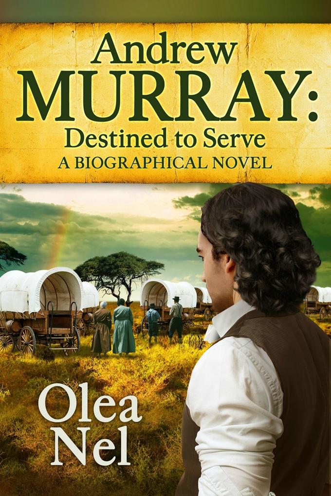 Andrew Murray Destined to Serve: A Biographical Novel
