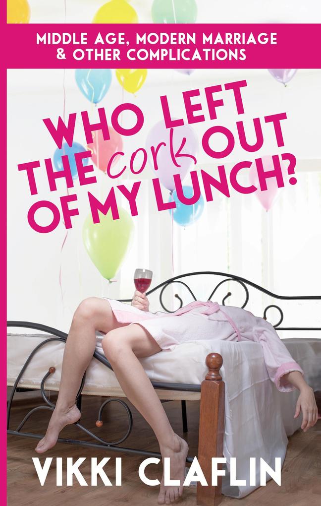 Who Left the Cork Out of my Lunch? Middle Age Modern Marriage & Other Complications