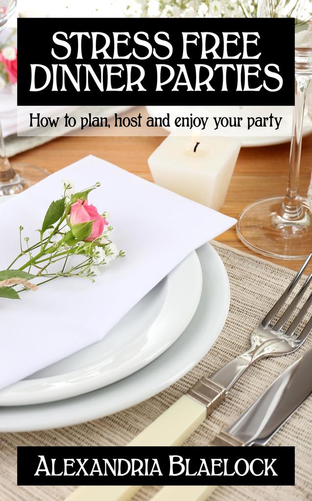 Stress Free Dinner Parties: How to Plan Host and Enjoy Your Party