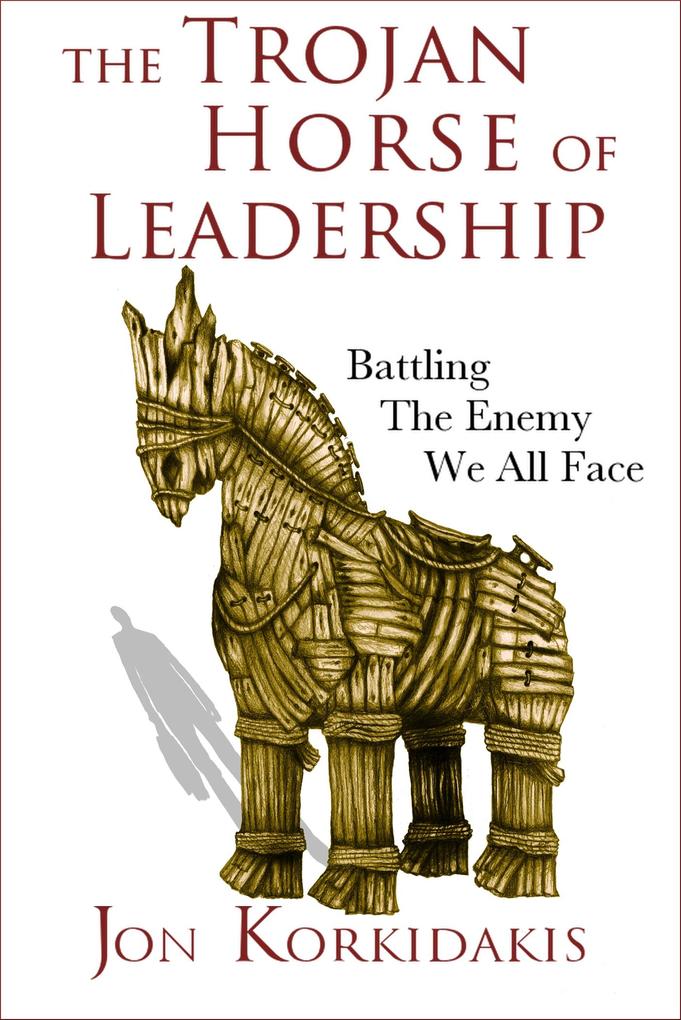 Trojan Horse of Leadership: Battling the Enemy We All Face