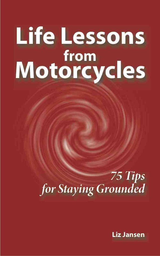 Life Lessons from Motorcycles: Seventy Five Tips for Staying Grounded