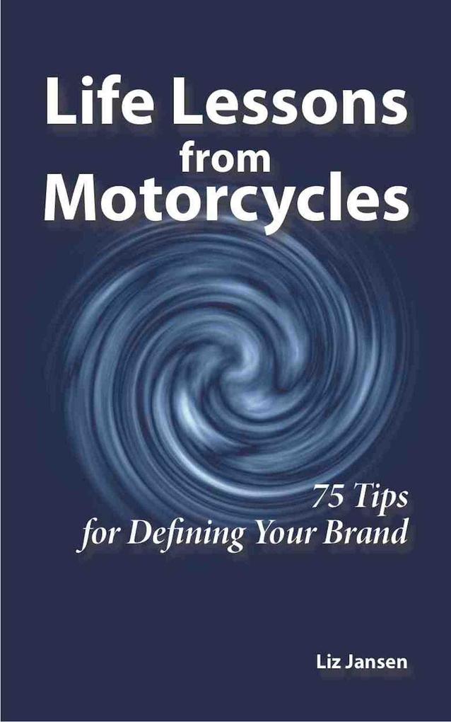 Life Lessons from Motorcycles: Seventy-Five Tips for Defining Your Brand
