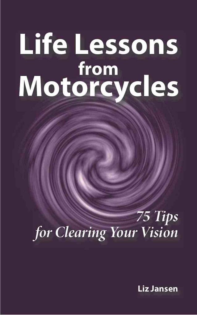 Life Lessons from Motorcycles: Seventy-Five Tips for Clearing Your Vision