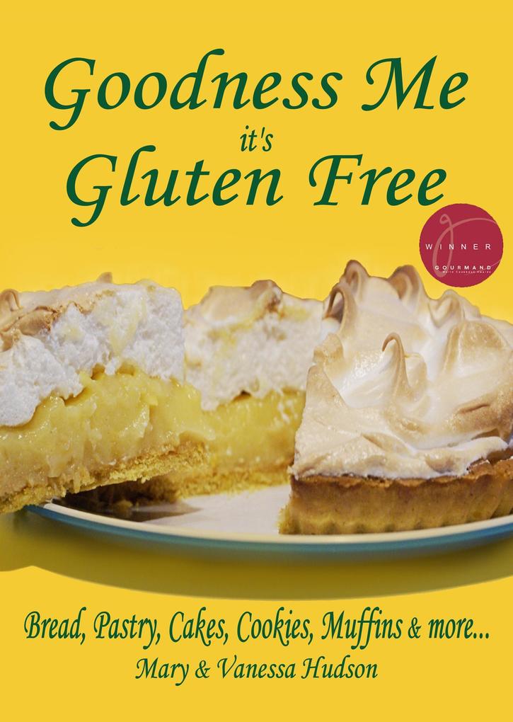 Goodness Me it‘s Gluten Free: Bread Pastry Cakes Cookies Muffins and more...