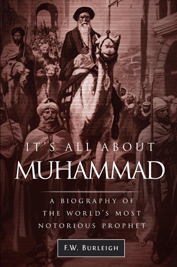 It‘s All about Muhammad A Biography of the World‘s Most Notorious Prophet