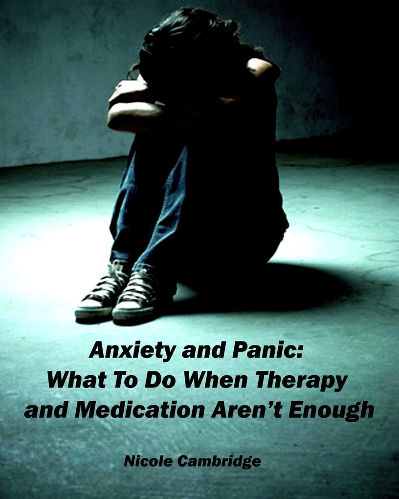 Anxiety and Panic: What To Do When Therapy and Medication Aren‘t Enough