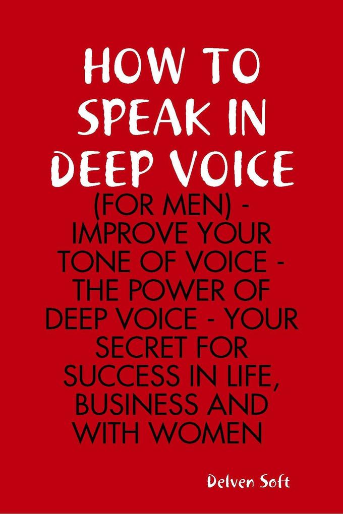 How to Speak In Deep Voice (for Men) - Improve Your Tone of Voice - the Power of Deep Voice - Your Secret for Success In Life Business and With Women