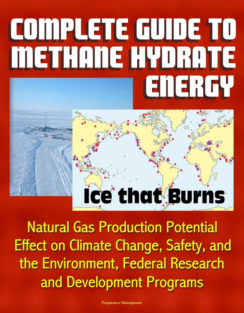Complete Guide to Methane Hydrate Energy: Ice that Burns Natural Gas Production Potential Effect on Climate Change Safety and the Environment Federal Research and Development Programs