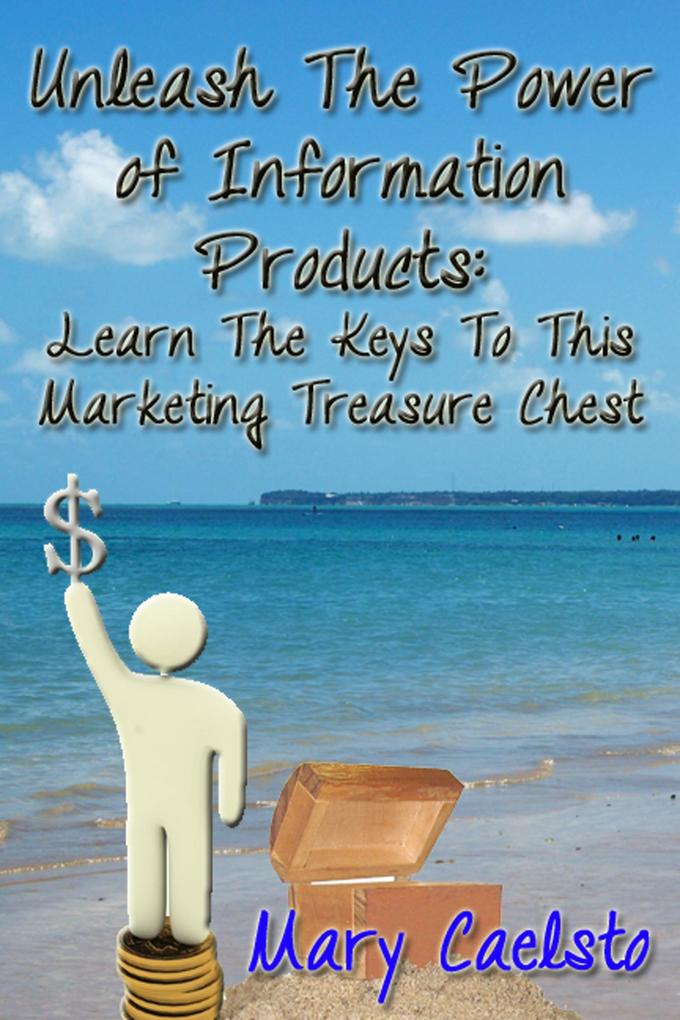 Unleash The Power of Information Products: Learn the Keys To This Marketing Treasure Chest