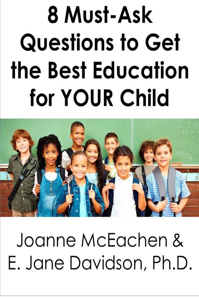 8 Must-Ask Questions to Get the Best Education for YOUR Child - and How to Evaluate the Answers [minibook]