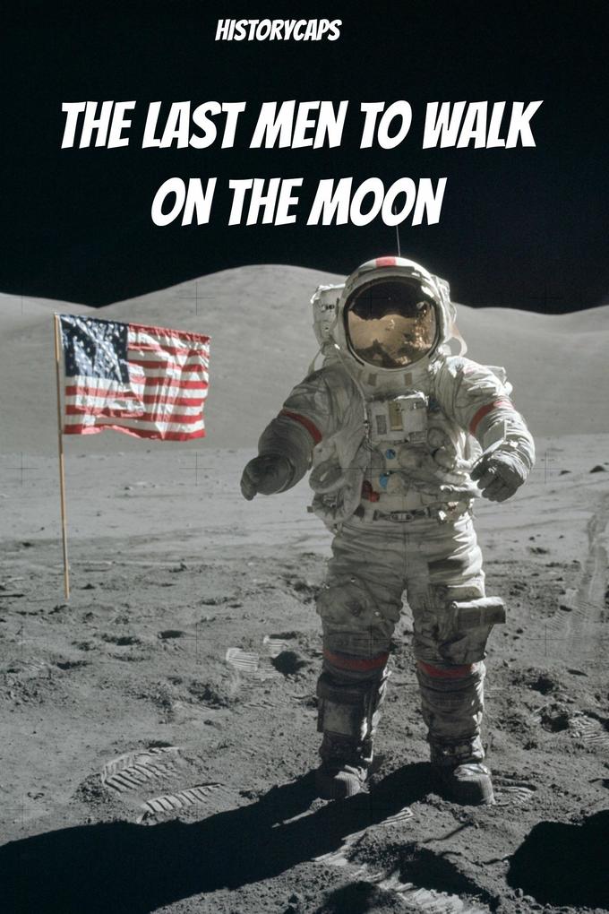 Last Men to Walk on the Moon: The Story Behind America‘s Last Walk On the Moon