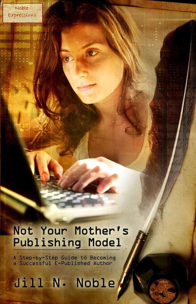Not Your Mother‘s Publishing Model: A Step-by-Step Guide to Becoming a Successful E-Published Author