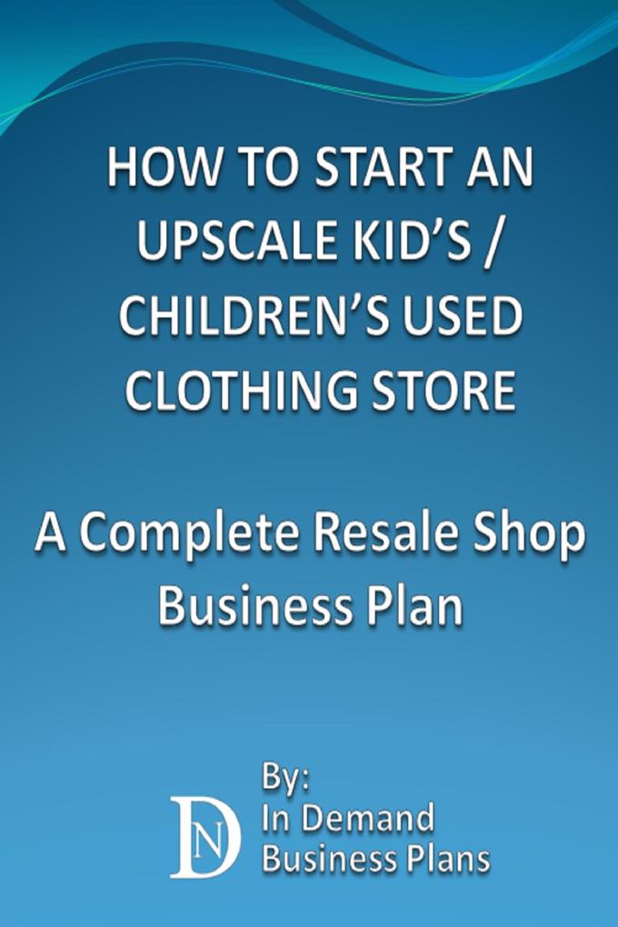 How To Start An Upscale Kid‘s / Children‘s Used Clothing Store: A Complete Resale Shop Business Plan