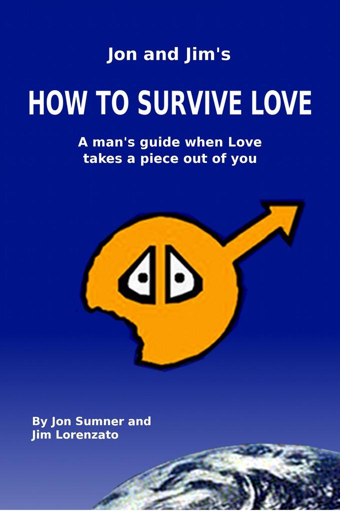 J & J‘s How To Survive Love: A Man‘s Guide When Love Takes A Piece Out Of You by Jon Sumner and Jim Lorenzato
