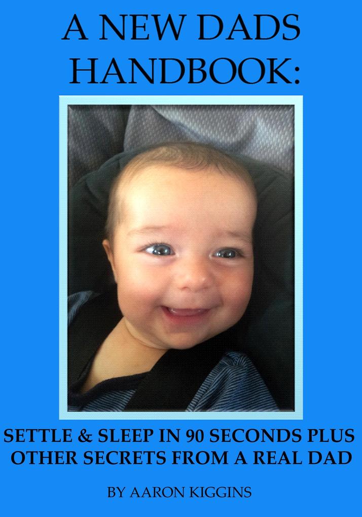 NEW DADS HANDBOOK: Settle & sleep in 90 seconds plus other secrets from a real dad