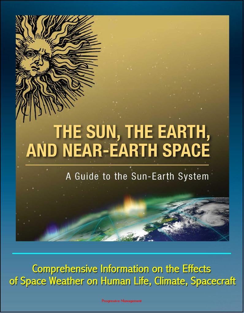Sun the Earth and Near-Earth Space: A Guide to the Sun-Earth System - Comprehensive Information on the Effects of Space Weather on Human Life Climate Spacecraft