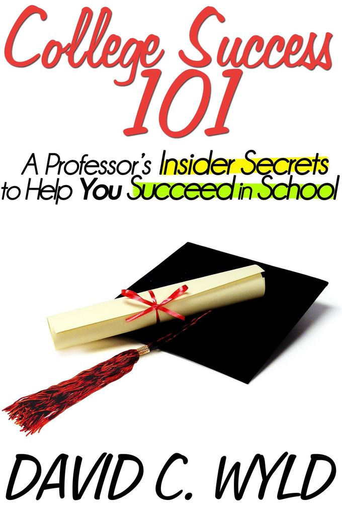 College Success 101: A Professor‘s Insider Secrets to Help You Succeed in School