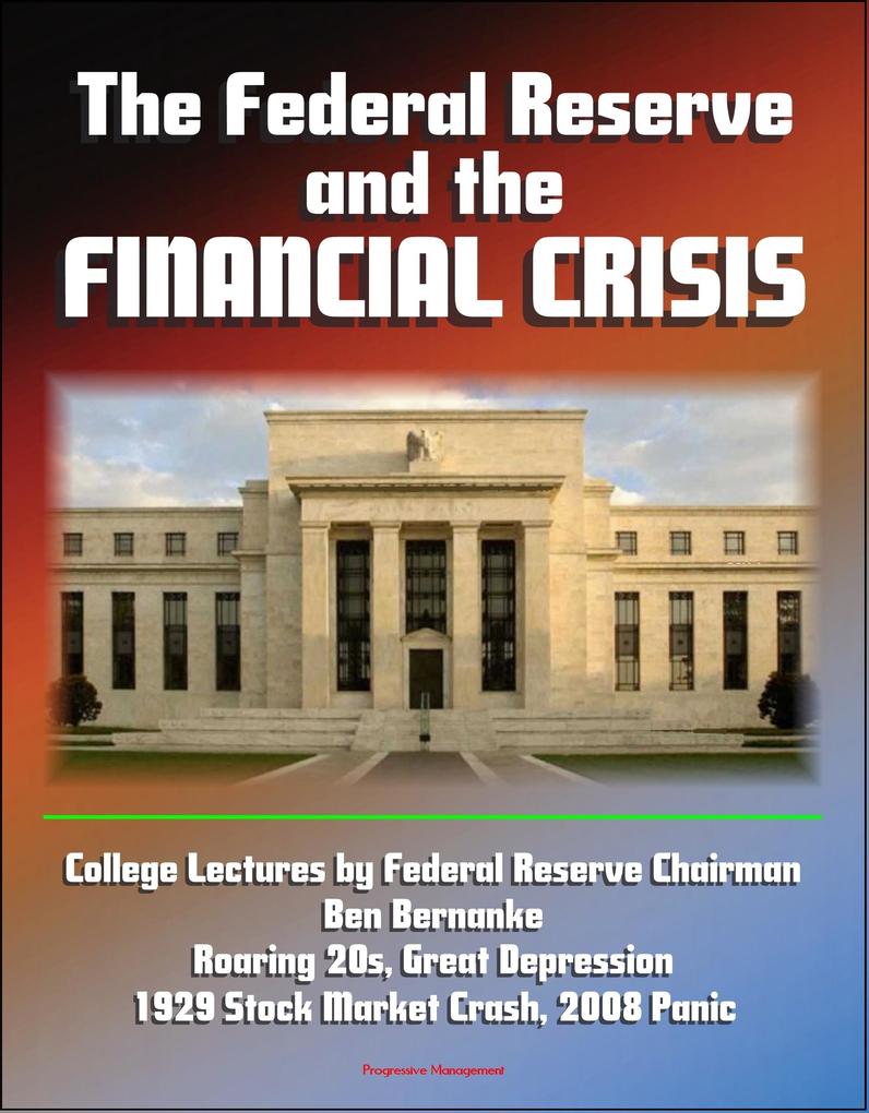 Federal Reserve and the Financial Crisis: College Lectures by Federal Reserve Chairman Ben Bernanke - Roaring 20s Great Depression 1929 Stock Market Crash 2008 Panic