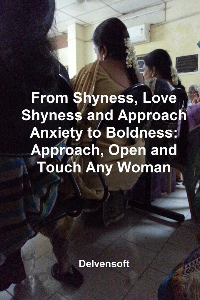 From Shyness Love Shyness and Approach Anxiety to Boldness: Approach Open and Touch Any Woman