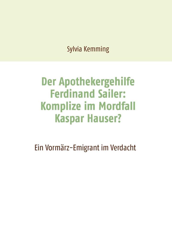 Der Apothekergehilfe Ferdinand Sailer: Komplize im Mordfall Kaspar Hauser?