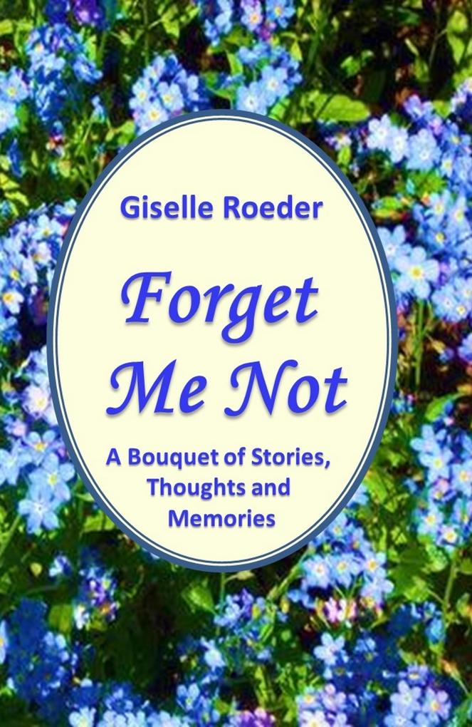 Forget Me Not: A Bouquet of Stories Thoughts and Memories