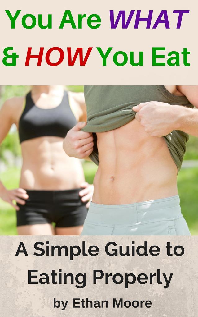 You Are What and How You Eat: A Simple Guide to Eating Properly
