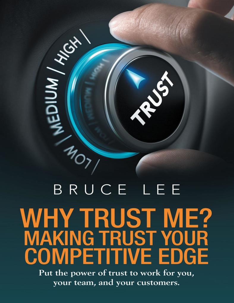 Why Trust Me? Making Trust Your Competitive Edge: Put the Power of Trust to Work for You Your Team and Your Customers