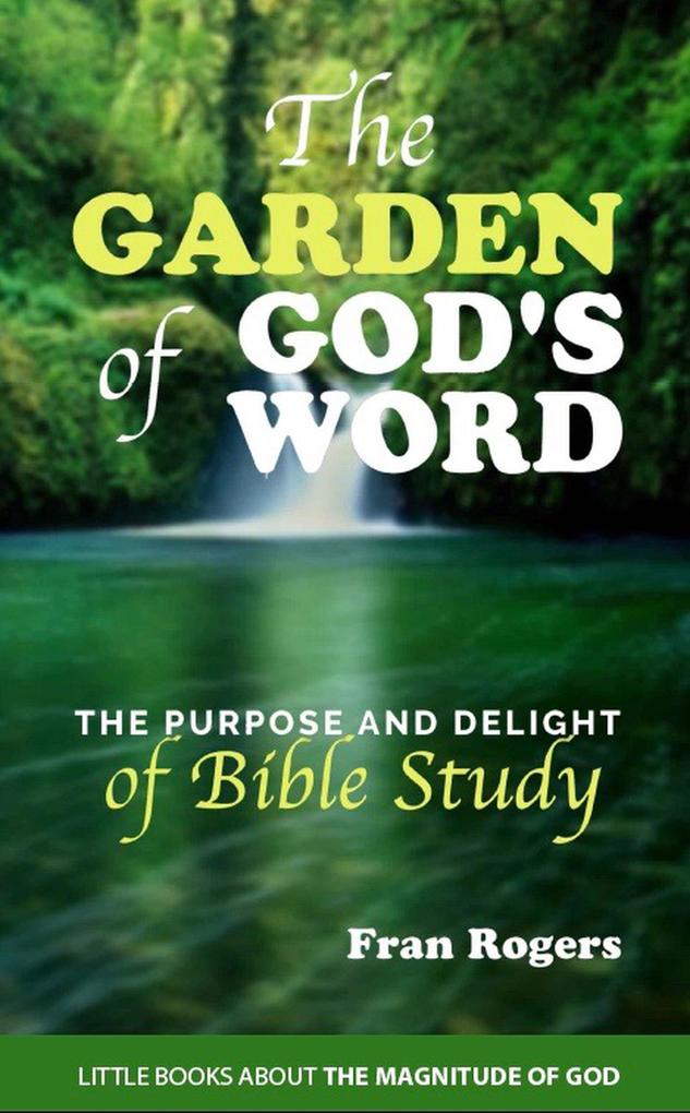 The Garden of God‘s Word ~ The Purpose and Delight of Bible Study (Little Books About the Magnitude of God #2)