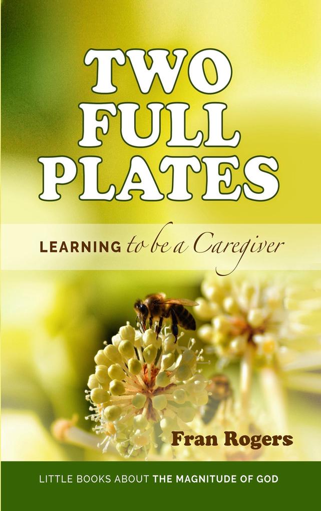 Two Full Plates ~ Learning to be a Caregiver (Little Books About the Magnitude of GOD #1)