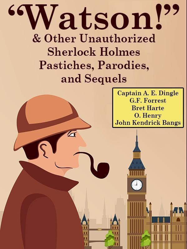 Watson! And Other Unauthorized Sherlock Holmes Pastiches ParodiesandSequels
