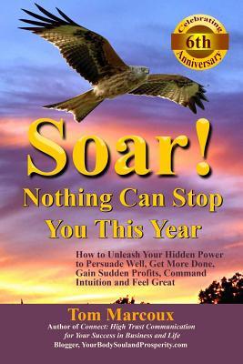 Soar! Nothing Can Stop You This Year: How to Unleash Your Hidden Power to Persuade Well Get More Done Gain Sudden Profits Command Intuition and Fee