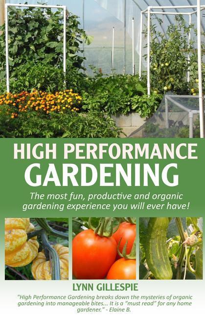 High Performance Gardening: The most fun productive and organic gardening experience you will ever have!