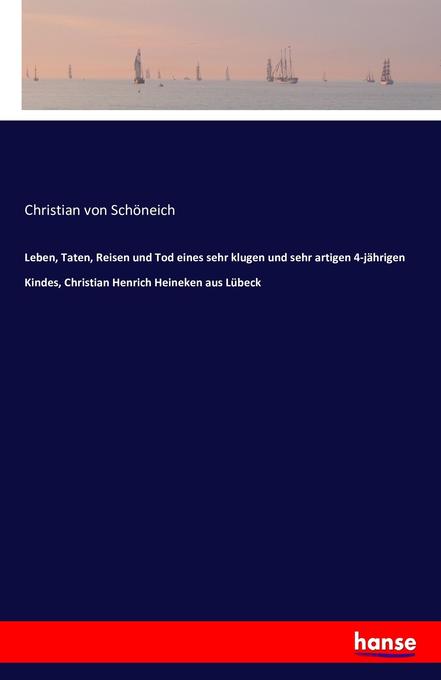 Leben Taten Reisen und Tod eines sehr klugen und sehr artigen 4-jährigen Kindes Christian Henrich Heineken aus Lübeck