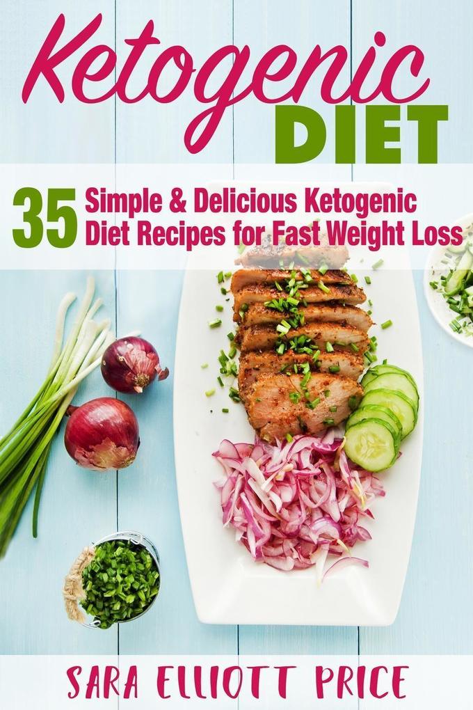 The Ketogenic Diet: 35 Simple & Delicious Ketogenic Diet Recipes For Fast Weight Loss