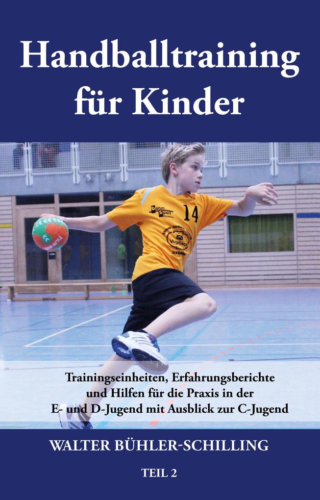 Handballtraining für Kinder 02: Trainingseinheiten Erfahrungsberichte und Hilfen für die Praxis in der E- und D-Jugend mit Ausblick zur C-Jugend