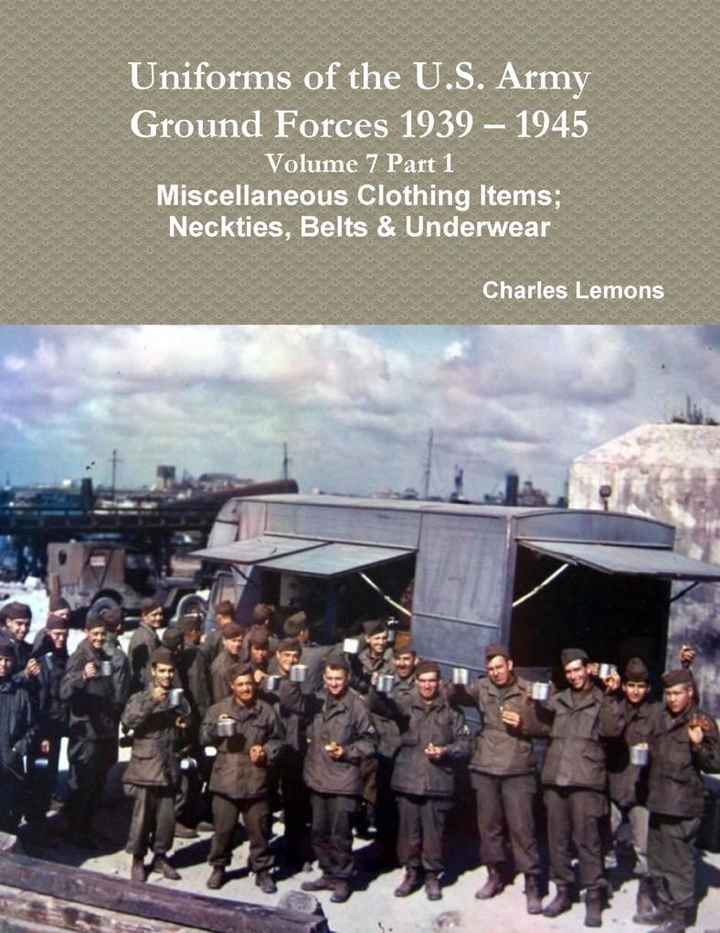 Uniforms of the U.S. Army Ground Forces 1939 - 1945 Volume 7 Part 1 Miscellaneous Clothing Items; Neckties Belts & Underwear