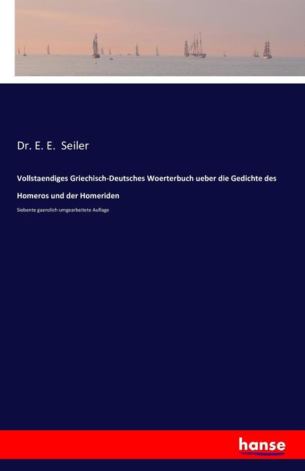 Vollstaendiges Griechisch-Deutsches Woerterbuch ueber die Gedichte des Homeros und der Homeriden - E. E. Seiler