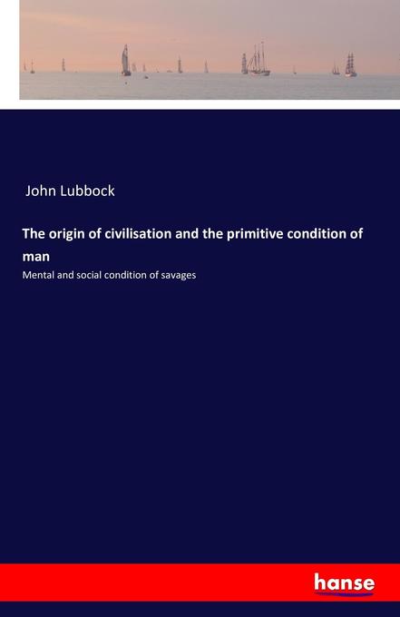 The origin of civilisation and the primitive condition of man - John Lubbock