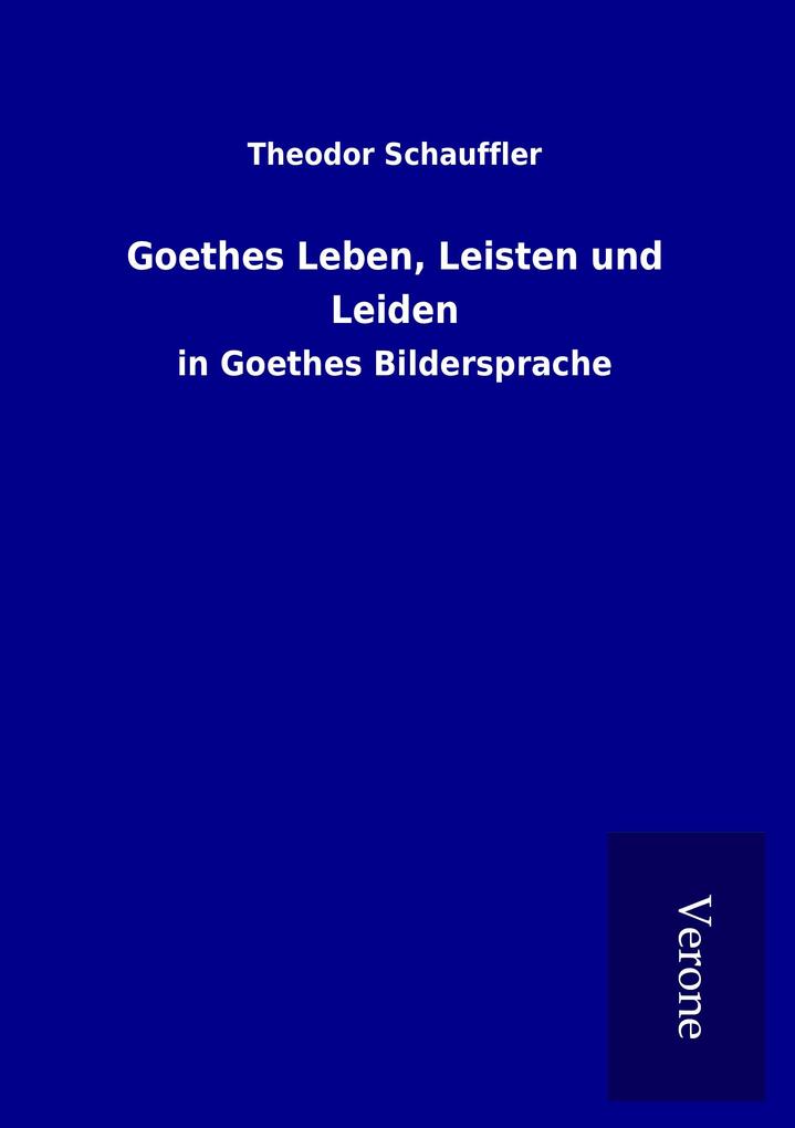 Goethes Leben Leisten und Leiden