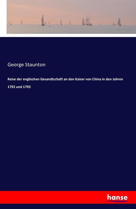 Reise der englischen Gesandtschaft an den Kaiser von China in den Jahren 1792 und 1793 - George Staunton