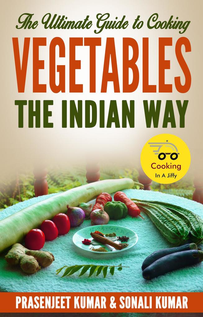 The Ultimate Guide to Cooking Vegetables the Indian Way (How To Cook Everything In A Jiffy #9)
