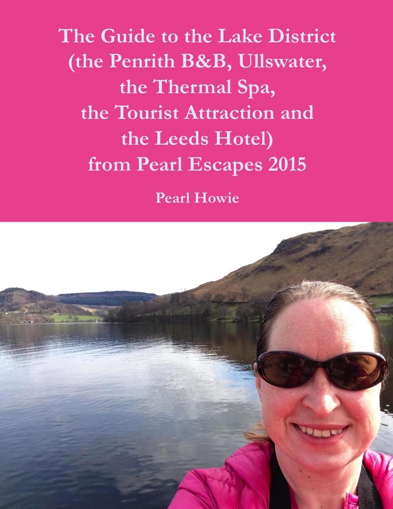 The Guide to the Lake District (the Penrith Hotel Ullswater the Thermal Spa the Tourist Attraction and the Leeds Hotel) from Pearl Escapes 2015