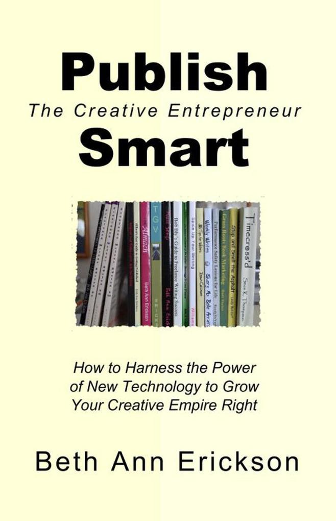 Publish Smart: How to Harness the Power of New Technology to Grow Your Creative Empire Right (The Creative Entrepreneur)