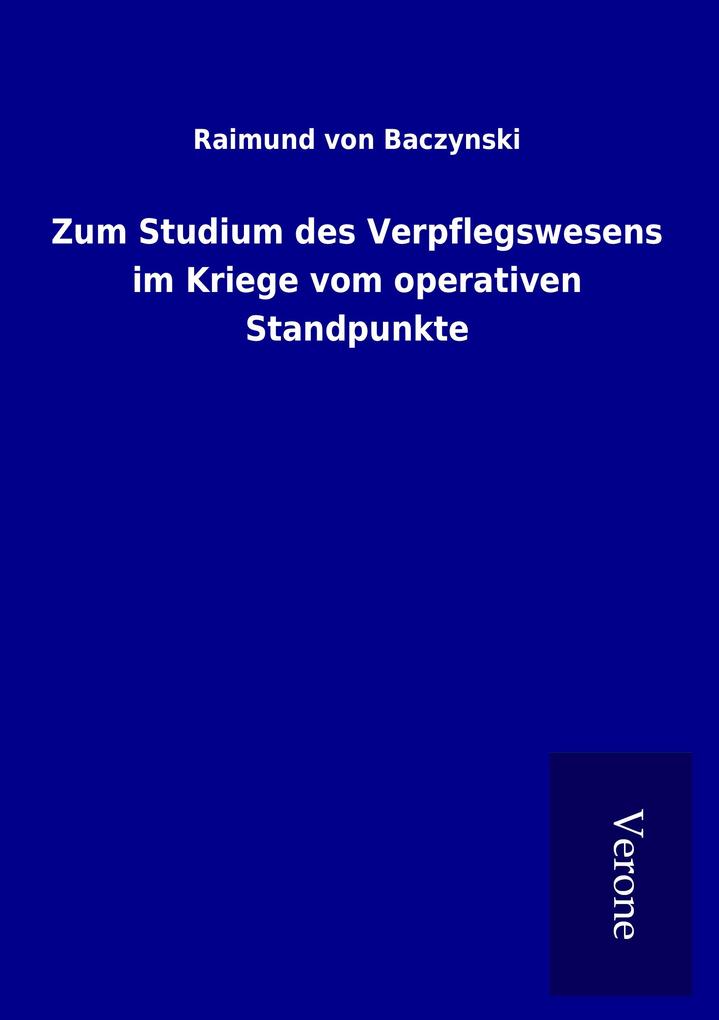 Zum Studium des Verpflegswesens im Kriege vom operativen Standpunkte