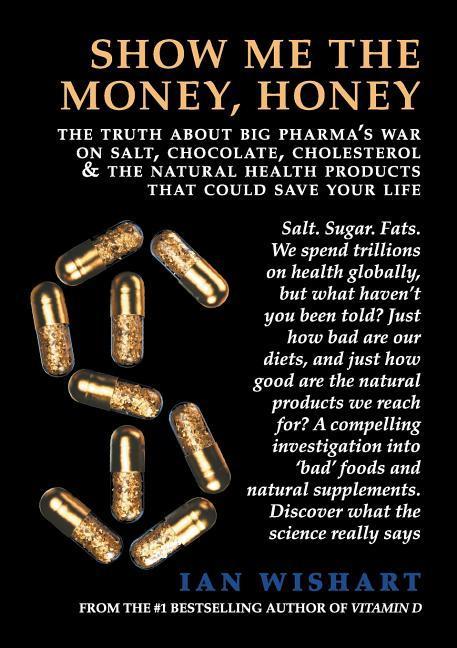 Show Me the Money Honey: The Truth about Big Pharma‘s War on Salt Chocolate Cholesterol & the Natural Health Products That Could Save Your Li